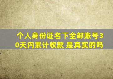 个人身份证名下全部账号30天内累计收款 是真实的吗